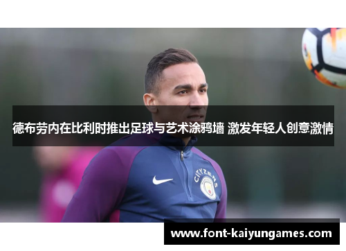 德布劳内在比利时推出足球与艺术涂鸦墙 激发年轻人创意激情