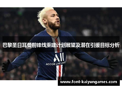 巴黎圣日耳曼前锋线重建计划展望及潜在引援目标分析