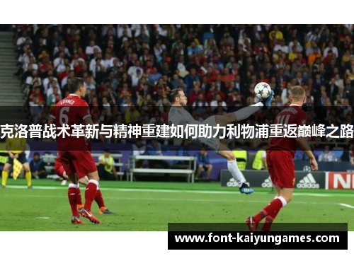 克洛普战术革新与精神重建如何助力利物浦重返巅峰之路