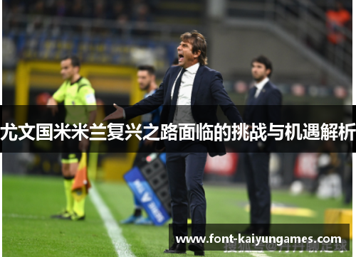 尤文国米米兰复兴之路面临的挑战与机遇解析