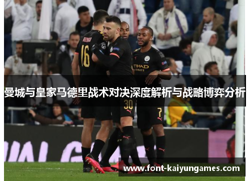 曼城与皇家马德里战术对决深度解析与战略博弈分析