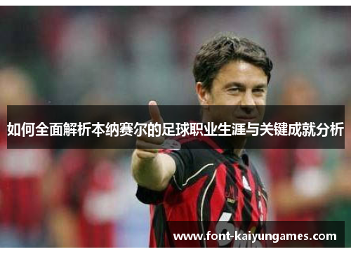 如何全面解析本纳赛尔的足球职业生涯与关键成就分析