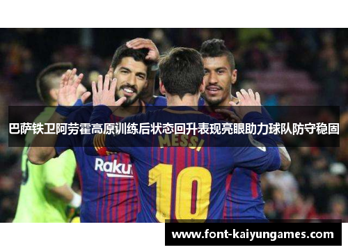 巴萨铁卫阿劳霍高原训练后状态回升表现亮眼助力球队防守稳固