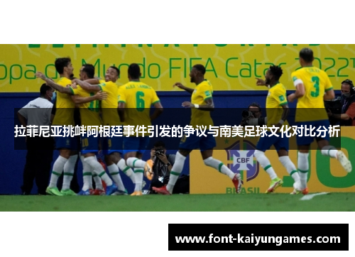 拉菲尼亚挑衅阿根廷事件引发的争议与南美足球文化对比分析