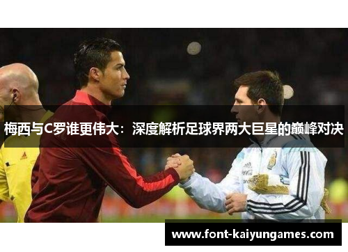梅西与C罗谁更伟大：深度解析足球界两大巨星的巅峰对决