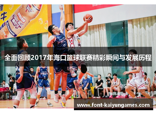 全面回顾2017年海口篮球联赛精彩瞬间与发展历程
