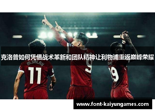 克洛普如何凭借战术革新和团队精神让利物浦重返巅峰荣耀