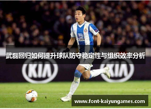 武磊回归如何提升球队防守稳定性与组织效率分析