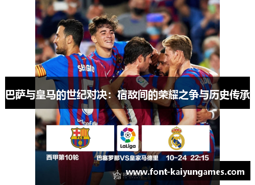 巴萨与皇马的世纪对决：宿敌间的荣耀之争与历史传承