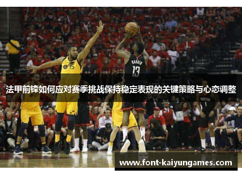 法甲前锋如何应对赛季挑战保持稳定表现的关键策略与心态调整