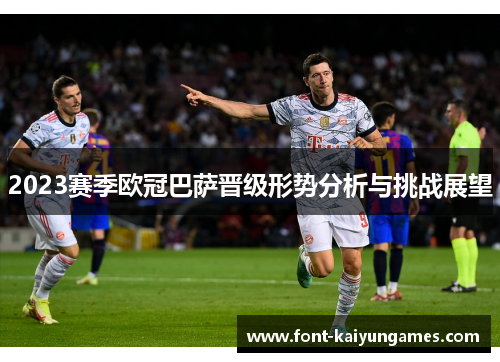 2023赛季欧冠巴萨晋级形势分析与挑战展望