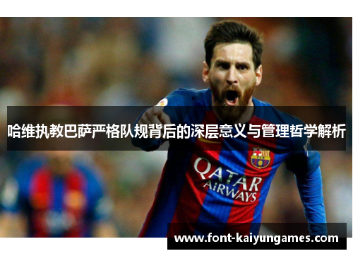 哈维执教巴萨严格队规背后的深层意义与管理哲学解析
