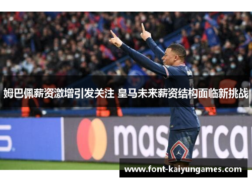 姆巴佩薪资激增引发关注 皇马未来薪资结构面临新挑战
