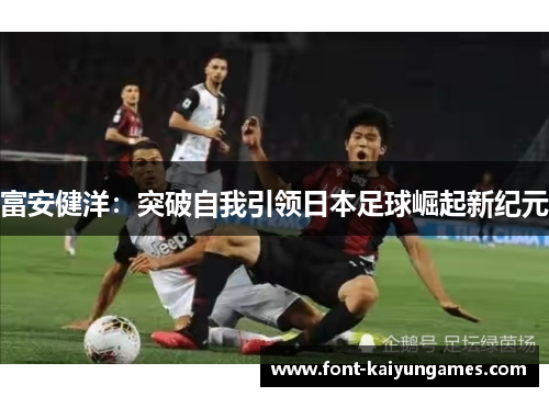 富安健洋：突破自我引领日本足球崛起新纪元
