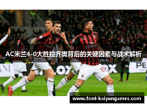 AC米兰4-0大胜拉齐奥背后的关键因素与战术解析