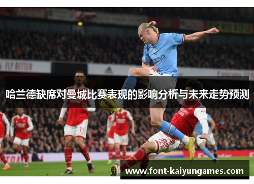 哈兰德缺席对曼城比赛表现的影响分析与未来走势预测