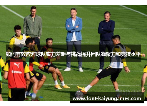 如何有效应对球队实力差距与挑战提升团队凝聚力和竞技水平