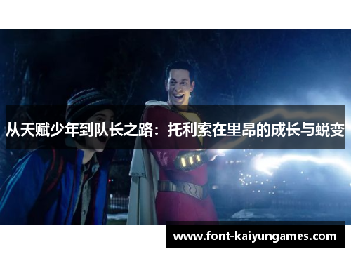 从天赋少年到队长之路：托利索在里昂的成长与蜕变