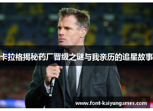 卡拉格揭秘药厂晋级之谜与我亲历的追星故事