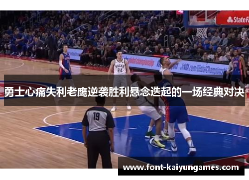 勇士心痛失利老鹰逆袭胜利悬念迭起的一场经典对决