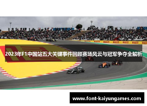 2023年F1中国站五大关键事件回顾赛场风云与冠军争夺全解析