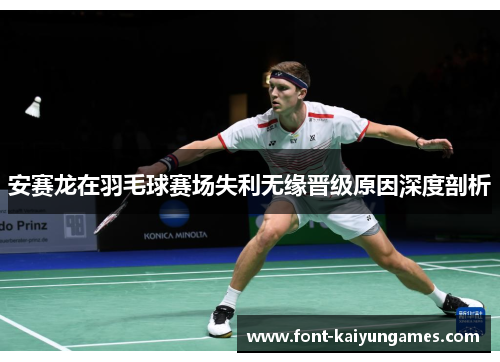 安赛龙在羽毛球赛场失利无缘晋级原因深度剖析