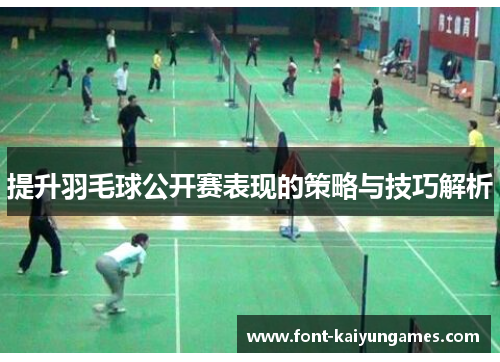 提升羽毛球公开赛表现的策略与技巧解析