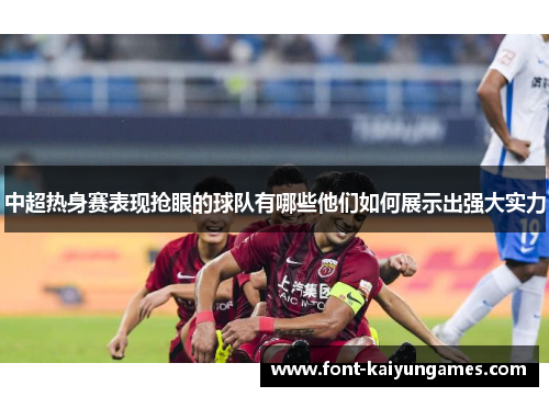 中超热身赛表现抢眼的球队有哪些他们如何展示出强大实力