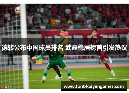 德转公布中国球员排名 武磊稳居榜首引发热议