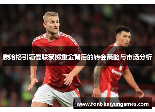 滕哈格引领曼联豪掷重金背后的转会策略与市场分析
