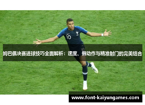 姆巴佩决赛进球技巧全面解析：速度、假动作与精准射门的完美结合