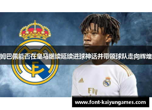 姆巴佩能否在皇马继续延续进球神话并带领球队走向辉煌