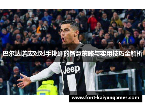 巴尔达诺应对对手挑衅的智慧策略与实用技巧全解析