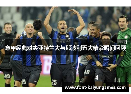 意甲经典对决亚特兰大与那波利五大精彩瞬间回顾
