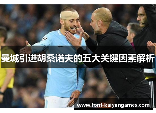 曼城引进胡桑诺夫的五大关键因素解析