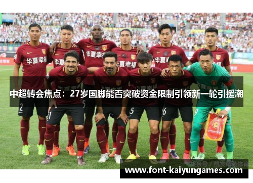 中超转会焦点：27岁国脚能否突破资金限制引领新一轮引援潮