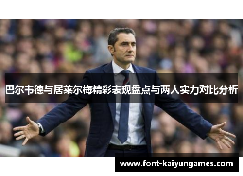 巴尔韦德与居莱尔梅精彩表现盘点与两人实力对比分析