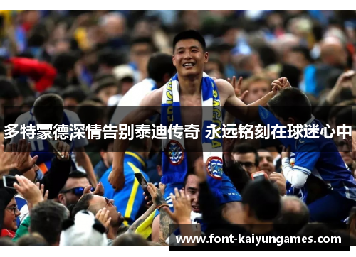 多特蒙德深情告别泰迪传奇 永远铭刻在球迷心中