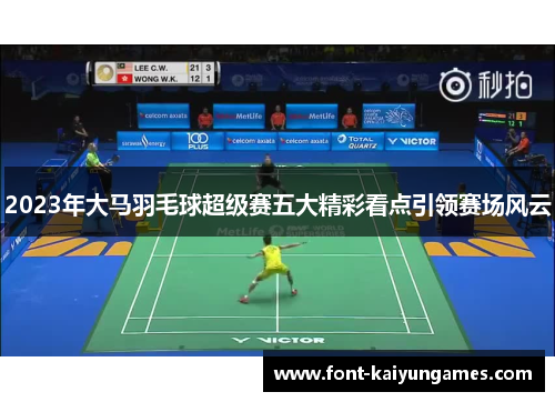 2023年大马羽毛球超级赛五大精彩看点引领赛场风云