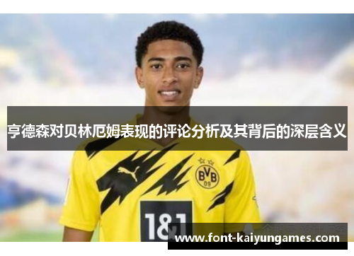 亨德森对贝林厄姆表现的评论分析及其背后的深层含义