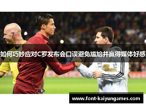 如何巧妙应对C罗发布会口误避免尴尬并赢得媒体好感