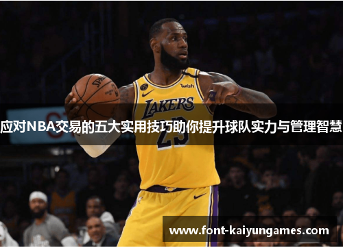 应对NBA交易的五大实用技巧助你提升球队实力与管理智慧