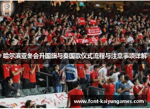 哈尔滨亚冬会升国旗与奏国歌仪式流程与注意事项详解