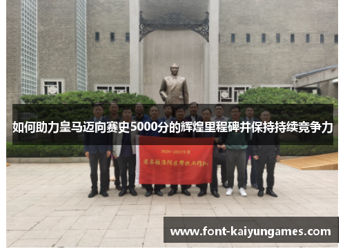 如何助力皇马迈向赛史5000分的辉煌里程碑并保持持续竞争力