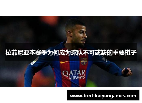 拉菲尼亚本赛季为何成为球队不可或缺的重要棋子