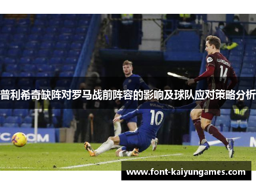 普利希奇缺阵对罗马战前阵容的影响及球队应对策略分析