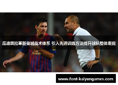 瓜迪奥拉革新曼城战术体系 引入先进训练方法提升球队整体表现