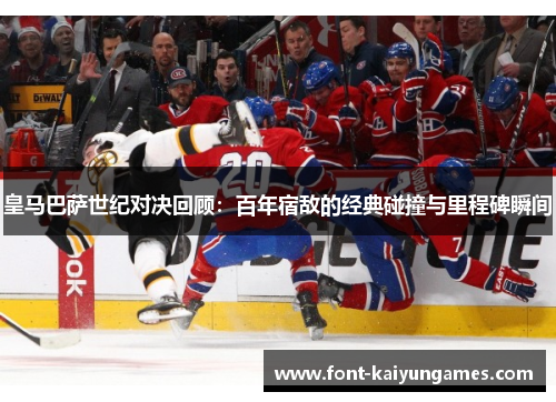 皇马巴萨世纪对决回顾：百年宿敌的经典碰撞与里程碑瞬间