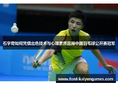 石宇奇如何凭借出色技术与心理素质赢得中国羽毛球公开赛冠军