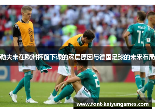 勒夫未在欧洲杯前下课的深层原因与德国足球的未来布局